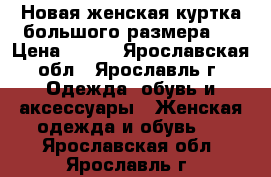 Новая женская куртка большого размера.  › Цена ­ 300 - Ярославская обл., Ярославль г. Одежда, обувь и аксессуары » Женская одежда и обувь   . Ярославская обл.,Ярославль г.